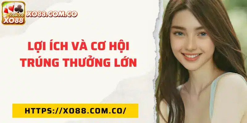 Lợi ích và cơ hội trúng thưởng lớn