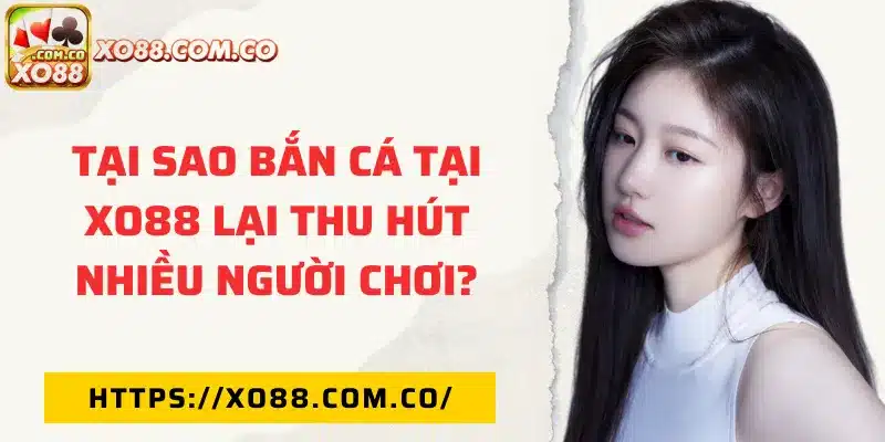 Tại sao bắn cá tại XO88 thu hút nhiều người chơi?